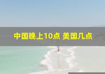 中国晚上10点 美国几点